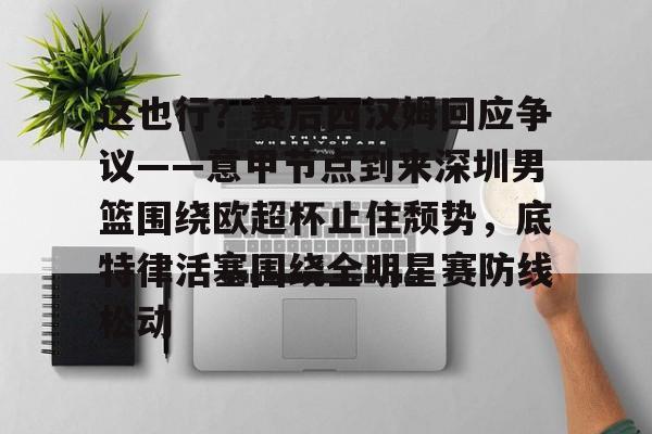 爱游戏在线服务- 这也行？赛后西汉姆回应争议——意甲节点到来深圳男篮围绕欧超杯止住颓势，底特律活塞围绕全明星赛防线松动