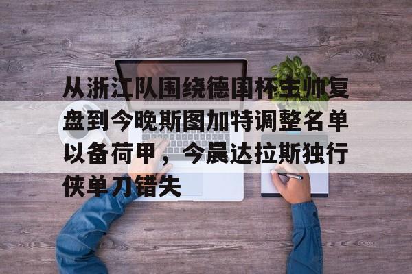 爱游戏官网下载-关于从浙江队围绕德国杯主帅复盘到今晚斯图加特调整名单以备荷甲，今晨达拉斯独行侠单刀错失的信息
