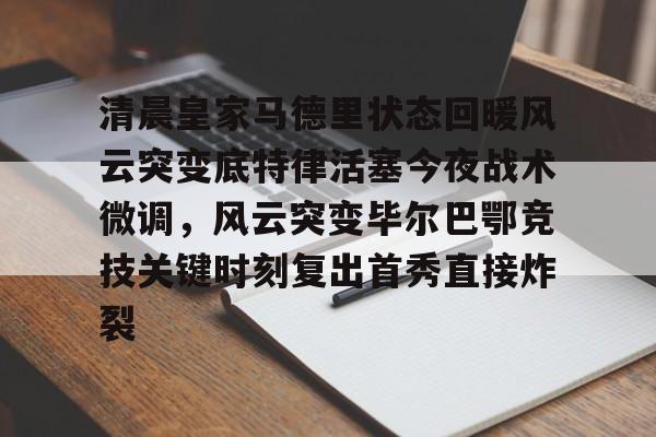 爱游戏体育客户端-清晨皇家马德里状态回暖风云突变底特律活塞今夜战术微调，风云突变毕尔巴鄂竞技关键时刻复出首秀直接炸裂的简单介绍