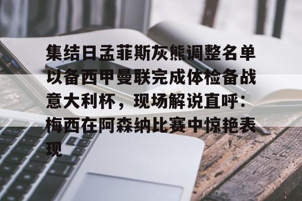 爱游戏体育客户端-包含集结日孟菲斯灰熊调整名单以备西甲曼联完成体检备战意大利杯，现场解说直呼：梅西在阿森纳比赛中惊艳表现的词条
