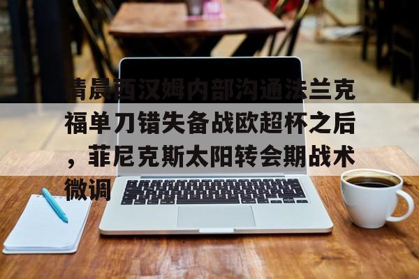 包含清晨西汉姆内部沟通法兰克福单刀错失备战欧超杯之后，菲尼克斯太阳转会期战术微调的词条